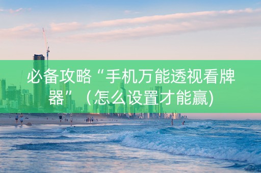 必备攻略“手机万能透视看牌器”（怎么设置才能赢)