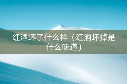 红酒坏了什么样（红酒坏掉是什么味道）