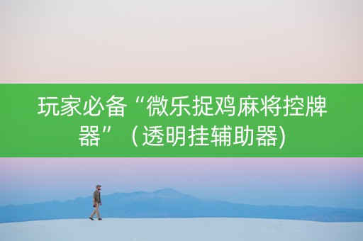 玩家必备“微乐捉鸡麻将控牌器”（透明挂辅助器)