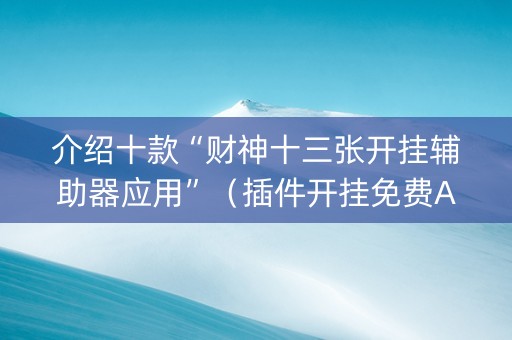 介绍十款“财神十三张开挂辅助器应用”（插件开挂免费AI)