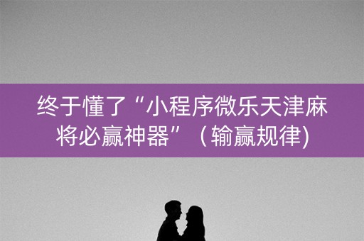 终于懂了“小程序微乐天津麻将必赢神器”（输赢规律)
