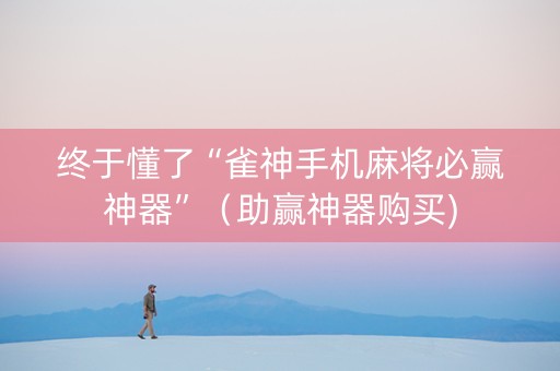 终于懂了“雀神手机麻将必赢神器”（助赢神器购买)