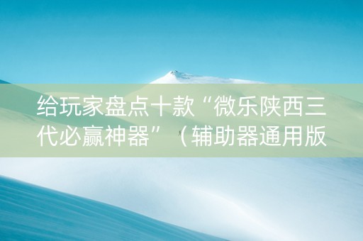 给玩家盘点十款“微乐陕西三代必赢神器”（辅助器通用版)