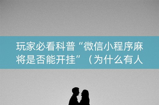 玩家必看科普“微信小程序麻将是否能开挂”（为什么有人一直赢)
