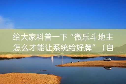 给大家科普一下“微乐斗地主怎么才能让系统给好牌”（自建房胜负规律)