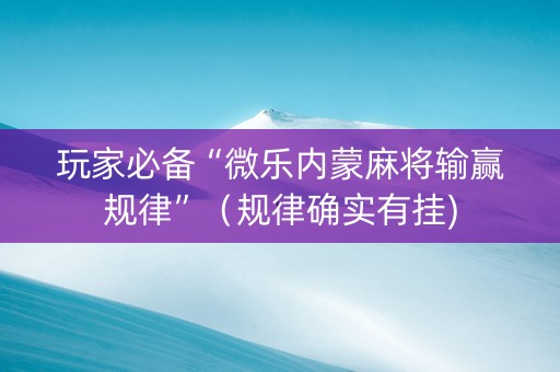 玩家必备“微乐内蒙麻将输赢规律”（规律确实有挂)