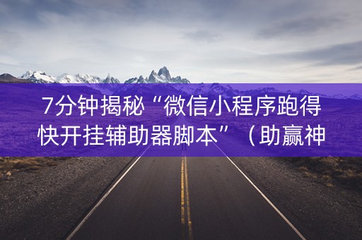 7分钟揭秘“微信小程序跑得快开挂辅助器脚本”（助赢神器购买)