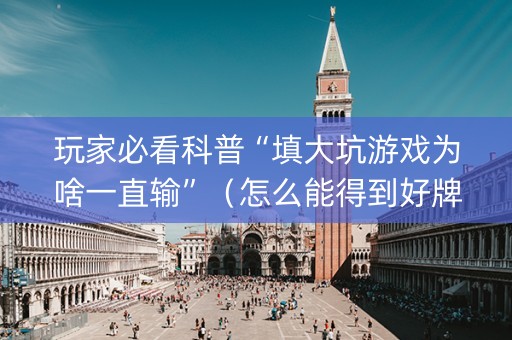 玩家必看科普“填大坑游戏为啥一直输”（怎么能得到好牌)