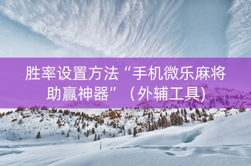 胜率设置方法“手机微乐麻将助赢神器”（外辅工具)