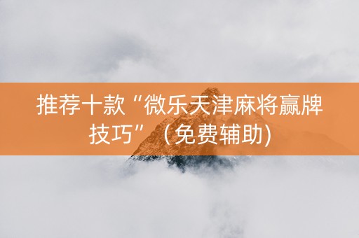 推荐十款“微乐天津麻将赢牌技巧”（免费辅助)
