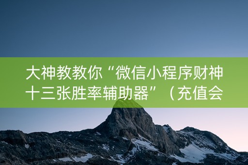 大神教教你“微信小程序财神十三张胜率辅助器”（充值会提高胜率么)