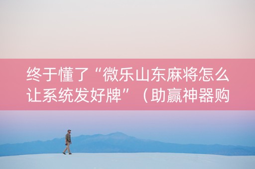 终于懂了“微乐山东麻将怎么让系统发好牌”（助赢神器购买)