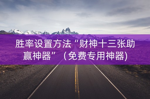 胜率设置方法“财神十三张助赢神器”（免费专用神器)