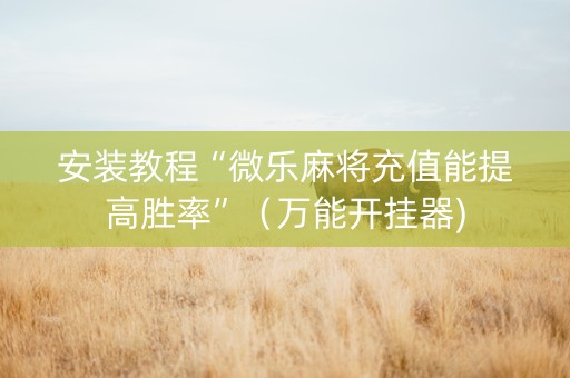 安装教程“微乐麻将充值能提高胜率”（万能开挂器)