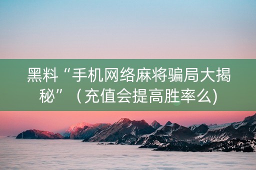 黑料“手机网络麻将骗局大揭秘”（充值会提高胜率么)