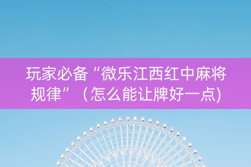 玩家必备“微乐江西红中麻将规律”（怎么能让牌好一点)