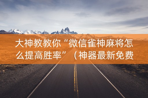 大神教教你“微信雀神麻将怎么提高胜率”（神器最新免费)