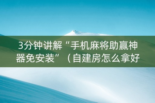 3分钟讲解“手机麻将助赢神器免安装”（自建房怎么拿好牌)