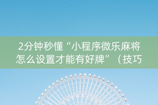 2分钟秒懂“小程序微乐麻将怎么设置才能有好牌”（技巧和打好牌方法)
