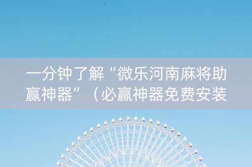一分钟了解“微乐河南麻将助赢神器”（必赢神器免费安装)