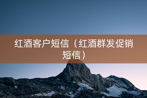 红酒客户短信（红酒群发促销短信）