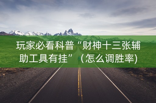 玩家必看科普“财神十三张辅助工具有挂”（怎么调胜率)