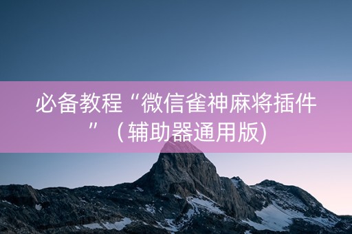 必备教程“微信雀神麻将插件”（辅助器通用版)