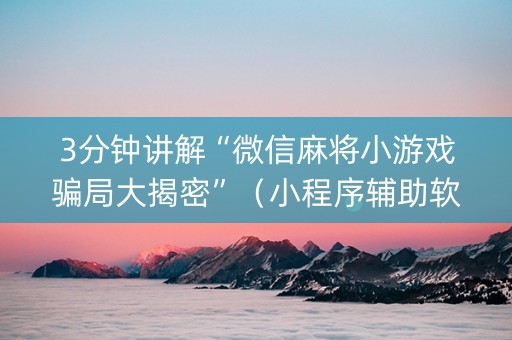 3分钟讲解“微信麻将小游戏骗局大揭密”（小程序辅助软件)