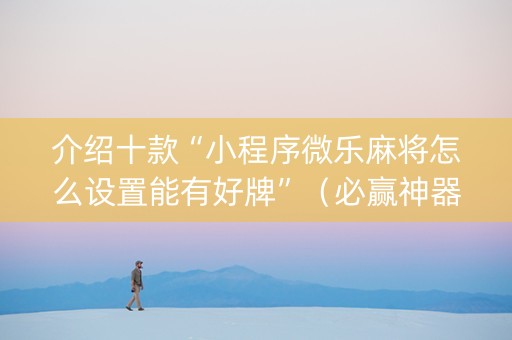 介绍十款“小程序微乐麻将怎么设置能有好牌”（必赢神器)