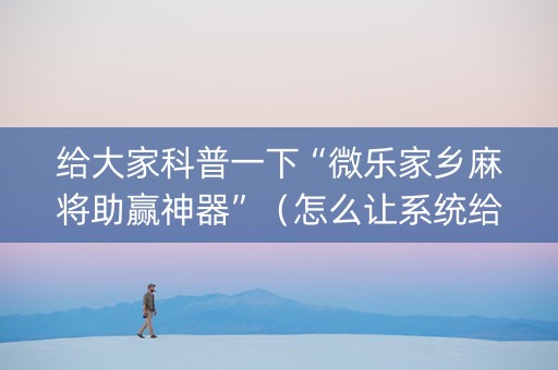 给大家科普一下“微乐家乡麻将助赢神器”（怎么让系统给你发好牌)