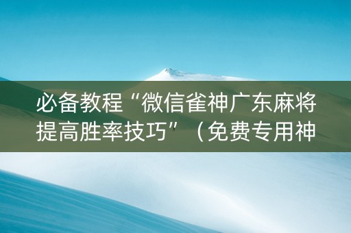 必备教程“微信雀神广东麻将提高胜率技巧”（免费专用神器)