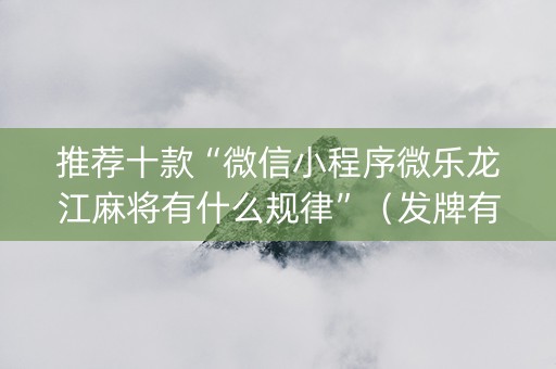 推荐十款“微信小程序微乐龙江麻将有什么规律”（发牌有什么规律吗)