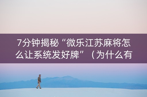 7分钟揭秘“微乐江苏麻将怎么让系统发好牌”（为什么有人一直赢)