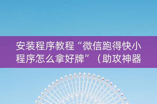 安装程序教程“微信跑得快小程序怎么拿好牌”（助攻神器)