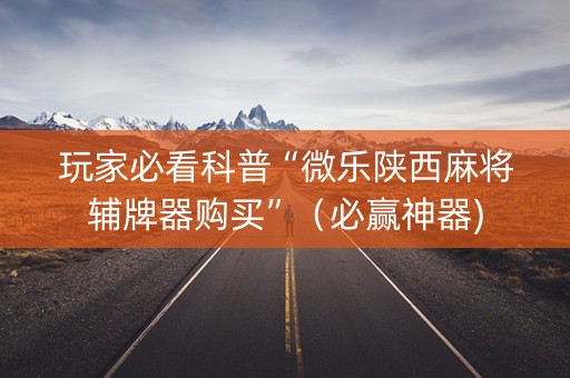 玩家必看科普“微乐陕西麻将辅牌器购买”（必赢神器)