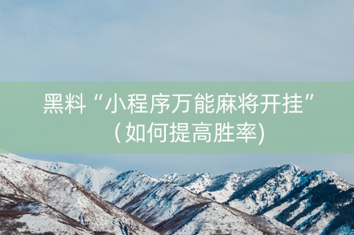 黑料“小程序万能麻将开挂”（如何提高胜率)
