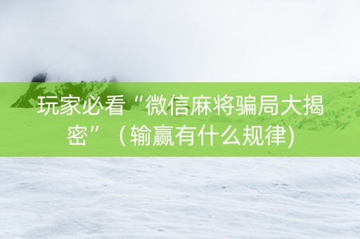 玩家必看“微信麻将骗局大揭密”（输赢有什么规律)