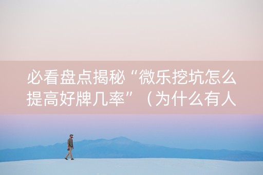 必看盘点揭秘“微乐挖坑怎么提高好牌几率”（为什么有人一直赢)