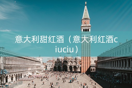 意大利甜红酒（意大利红酒ciuciu）