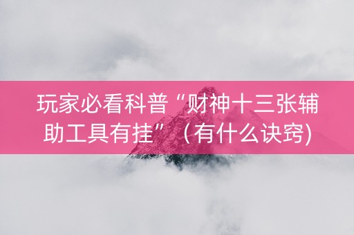 玩家必看科普“财神十三张辅助工具有挂”（有什么诀窍)