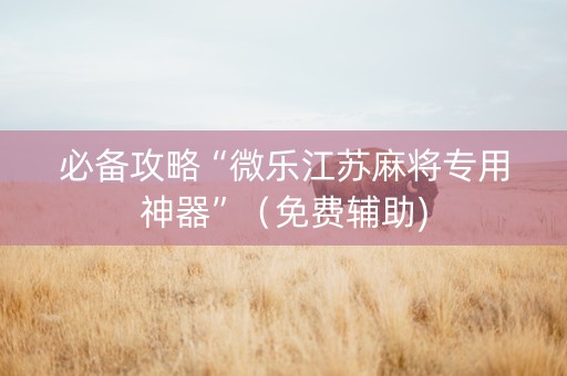 必备攻略“微乐江苏麻将专用神器”（免费辅助)