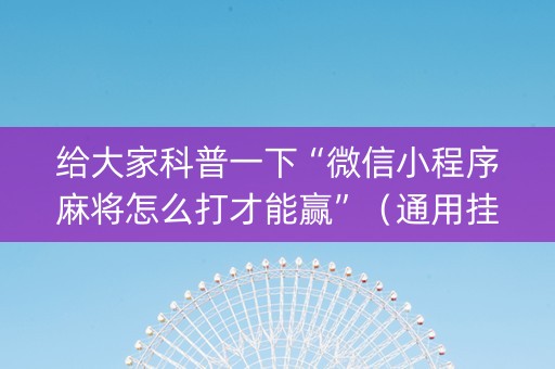 给大家科普一下“微信小程序麻将怎么打才能赢”（通用挂软件多少钱)