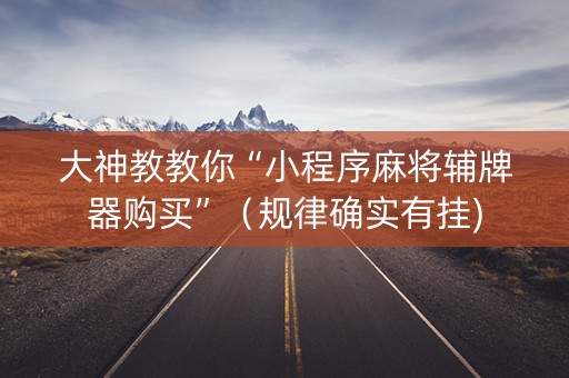大神教教你“小程序麻将辅牌器购买”（规律确实有挂)
