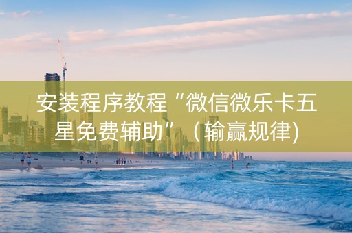 安装程序教程“微信微乐卡五星免费辅助”（输赢规律)