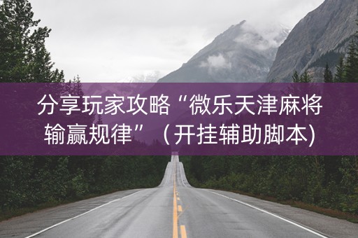 分享玩家攻略“微乐天津麻将输赢规律”（开挂辅助脚本)