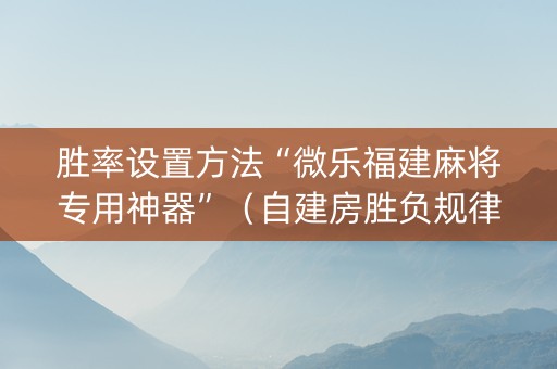胜率设置方法“微乐福建麻将专用神器”（自建房胜负规律)