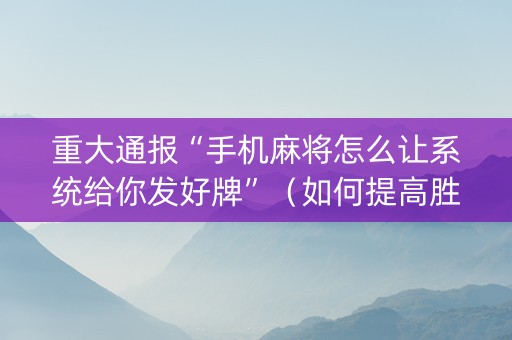 重大通报“手机麻将怎么让系统给你发好牌”（如何提高胜率)
