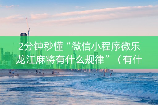 2分钟秒懂“微信小程序微乐龙江麻将有什么规律”（有什么诀窍)