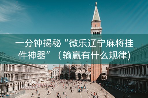 一分钟揭秘“微乐辽宁麻将挂件神器”（输赢有什么规律)