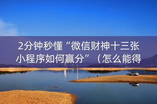 2分钟秒懂“微信财神十三张小程序如何赢分”（怎么能得到好牌)